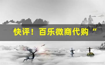 快评！百乐微商代购“付诸东流”