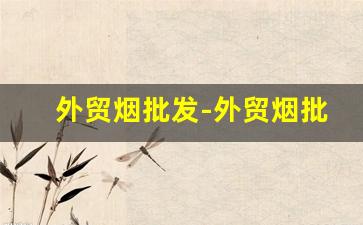 外贸烟批发-外贸烟批发多少钱