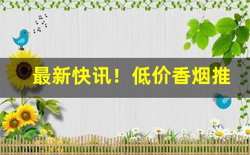 最新快讯！低价香烟推荐“稻粱谋”