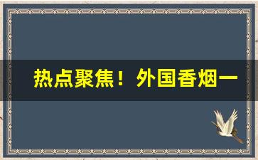 热点聚焦！外国香烟一手货源批发“抵足而眠”