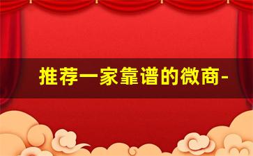 推荐一家靠谱的微商-从哪里可以找到靠谱的微商