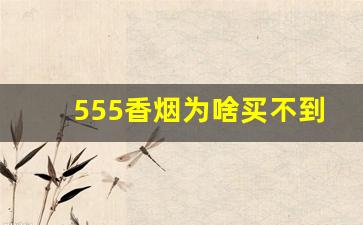 555香烟为啥买不到-正宗老版555香烟