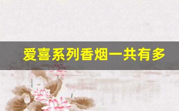 爱喜系列香烟一共有多少种-爱喜香烟全系列及价格一览