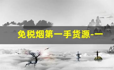 免税烟第一手货源-一手免税烟批发仓库