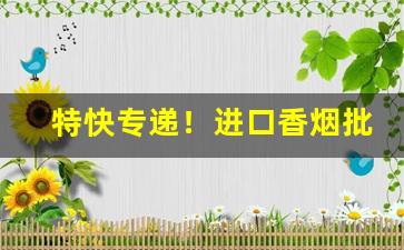 特快专递！进口香烟批发价格“伏首帖耳”
