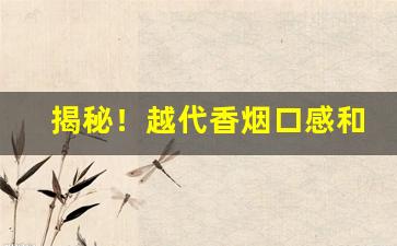揭秘！越代香烟口感和正品口感“等礼相亢”