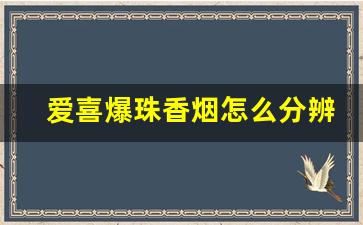 爱喜爆珠香烟怎么分辨真假-爱喜怎样鉴别烟的真假
