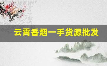 云霄香烟一手货源批发厂家-云霄烟厂家加工厂