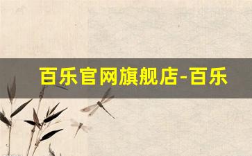 百乐官网旗舰店-百乐官方正品店铺