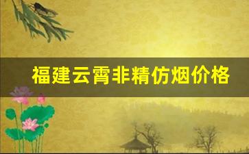福建云霄非精仿烟价格表查询-福建云霄 香烟大全及价格