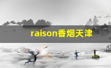 raison香烟天津哪里有-raison香烟是粗的还是细的