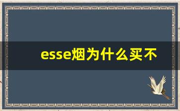 esse烟为什么买不到了-外国烟esse哪里有卖的