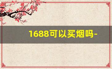 1688可以买烟吗-在1688上可以买到烟吗