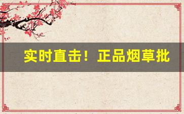 实时直击！正品烟草批发厂家直销价格“倒打一瓦”