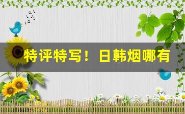 特评特写！日韩烟哪有卖“树大根深”