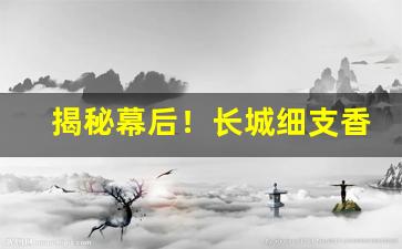 揭秘幕后！长城细支香烟哪里出的“暗箭难防”