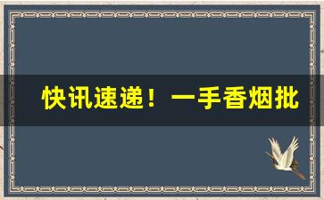 快讯速递！一手香烟批发代理“愁颜不展”