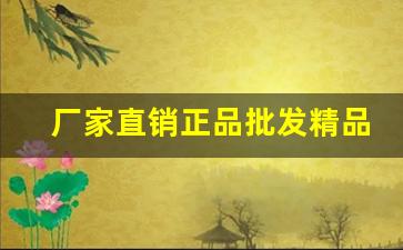 厂家直销正品批发精品包邮-厂家批发价格优惠质量保证正品