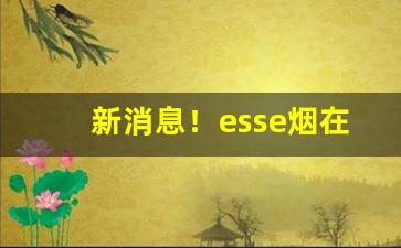 新消息！esse烟在哈尔滨哪买“才高识远”