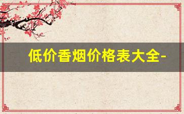 低价香烟价格表大全-精品香烟价格表和图片大全