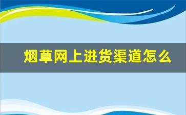 烟草网上进货渠道怎么找-大量烟草怎么采购