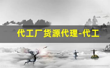 代工厂货源代理-代工加工厂加盟