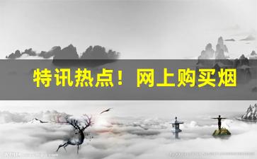 特讯热点！网上购买烟草“安贫乐道”
