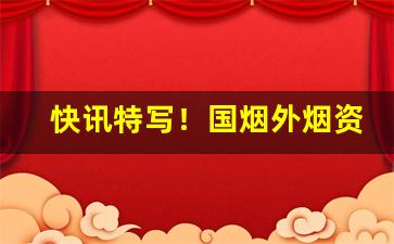快讯特写！国烟外烟资源齐全“村筋俗骨”