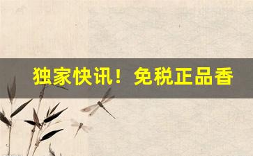 独家快讯！免税正品香烟一件也是批发价“粗粗拉拉”