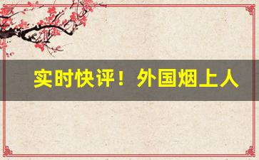 实时快评！外国烟上人批发“拨云见天”