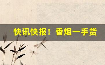 快讯快报！香烟一手货源批发1688货源网“不乏先例”