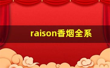 raison香烟全系列-raison香烟在韩国多少钱一盒