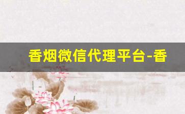 香烟微信代理平台-香烟有加盟的吗