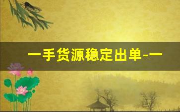 一手货源稳定出单-一手货源全国火热招商