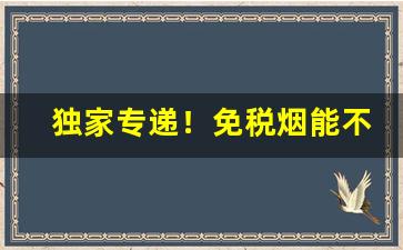 独家专递！免税烟能不能放到商店卖“兵不接刃”
