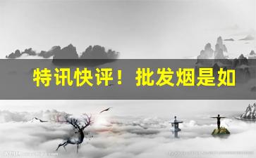 特讯快评！批发烟是如何批的“多福多寿”