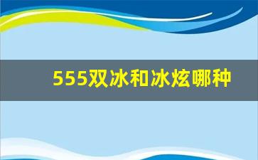 555双冰和冰炫哪种好抽-555双冰爆为什么这么难抽