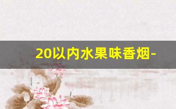 20以内水果味香烟-水果味香烟25元的