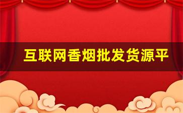 互联网香烟批发货源平台-真烟批发平台认证