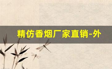 精仿香烟厂家直销-外贸正规厂定制品香烟