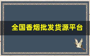 全国香烟批发货源平台-烟批发全国招商
