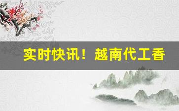 实时快讯！越南代工香烟批发货源“超世之功”