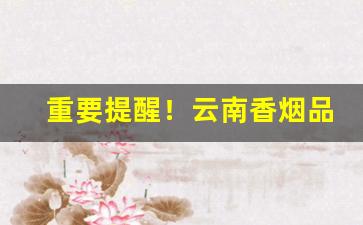 重要提醒！云南香烟品牌批发“多谋善断”