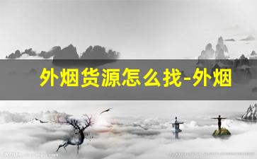 外烟货源怎么找-外烟代销在哪里找