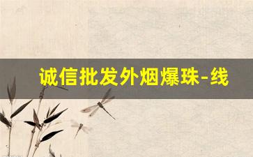 诚信批发外烟爆珠-线下店有卖爆珠的烟吗