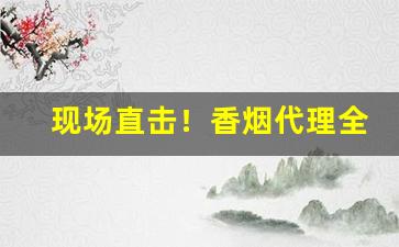 现场直击！香烟代理全网香烟批发招商“窃窃私语”