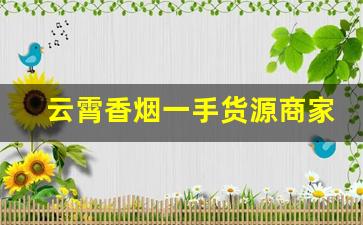 云霄香烟一手货源商家-云霄烟线上批发
