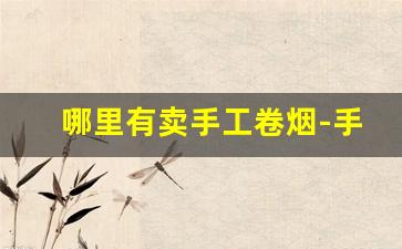 哪里有卖手工卷烟-手工卷烟便宜吗
