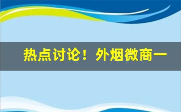 热点讨论！外烟微商一手资源正品“重规沓矩”