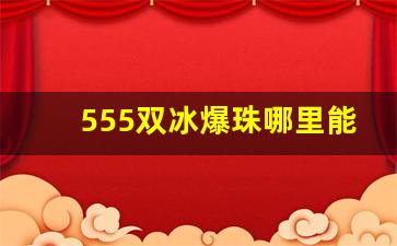 555双冰爆珠哪里能买到-555双冰爆珠什么地方能买到